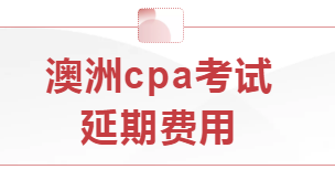 本學期澳洲cpa考試延期費用怎么算？