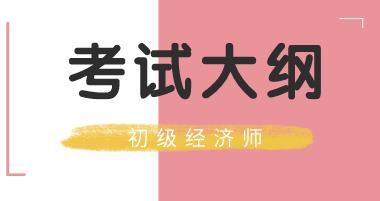 2020初級(jí)經(jīng)濟(jì)師考試大綱你看了嗎？