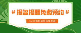 2020年初級經(jīng)濟師報名提醒免費預(yù)約