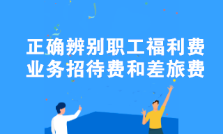 職工福利費、業(yè)務(wù)招待費和差旅費容易混淆？教你正確辨別！