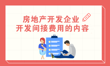 房地產(chǎn)會計：房地產(chǎn)開發(fā)企業(yè)開發(fā)間接費用的內(nèi)容