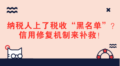 納稅人上了稅收“黑名單”？信用修復(fù)機(jī)制來補(bǔ)救！