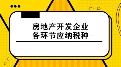 房地產(chǎn)開發(fā)企業(yè)各環(huán)節(jié)應(yīng)納稅種