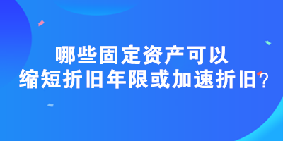 哪些固定資產(chǎn)可以縮短折舊年限或加速折舊？政策匯總！