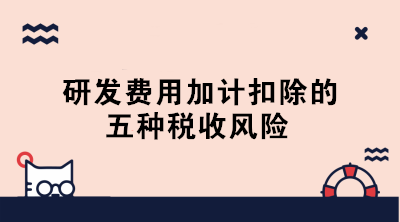 敲黑板！研發(fā)費(fèi)用加計(jì)扣除的五種稅收風(fēng)險(xiǎn)