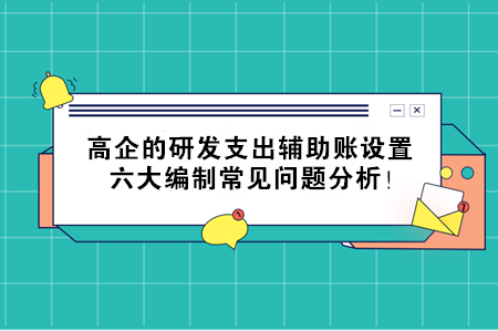 高企的研發(fā)支出輔助賬設置，六大編制常見問題分析！