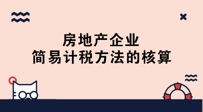 房地產(chǎn)企業(yè)簡易計稅的賬務處理 終于學會了！