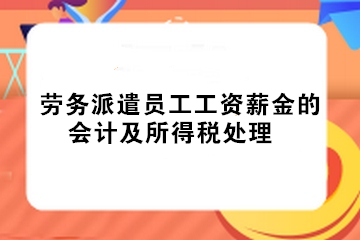 實(shí)務(wù)！勞務(wù)派遣員工工資薪金的會(huì)計(jì)及所得稅處理