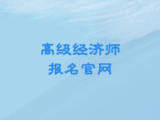 高級(jí)經(jīng)濟(jì)師報(bào)名官網(wǎng)