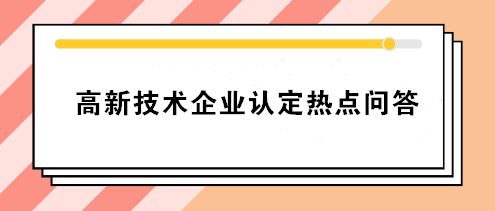 高新技術企業(yè)認定熱點問答 你要的答案就在這！