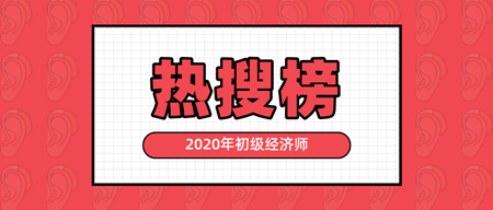 有人@你|2020年初級(jí)經(jīng)濟(jì)師熱搜榜新鮮出爐 快來(lái)看！