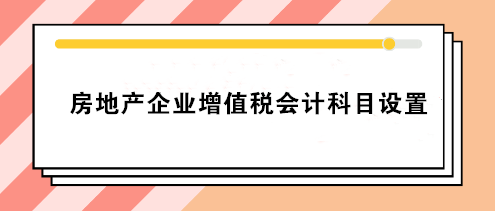 房地產(chǎn)企業(yè)增值稅會(huì)計(jì)科目設(shè)置 房地產(chǎn)會(huì)計(jì)必看！