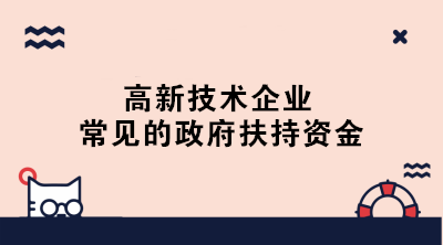 高新技術(shù)企業(yè)常見的政府扶持資金有哪些？一文了解！