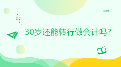 30歲還能轉(zhuǎn)行做會計嗎？是否太晚？如何起步？