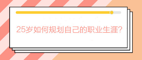 畢業(yè)兩三年還在迷茫期？25歲如何規(guī)劃自己的職業(yè)生涯？