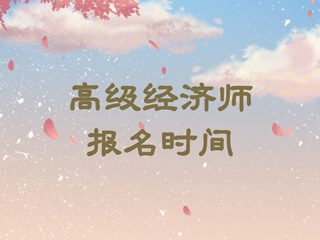 高級經(jīng)濟(jì)師報名時間