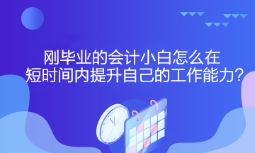 剛畢業(yè)的會計小白怎么在短時間內(nèi)提升自己的工作能力？