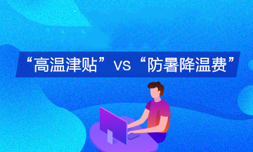 企業(yè)支付的“高溫津貼”與“防暑降溫費”會計分錄有何不同？