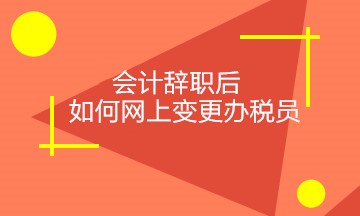 會計辭職后，如何正確網上變更稅務相關人員？