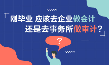 【聚焦擇業(yè)】剛畢業(yè) 應(yīng)該去企業(yè)做會計還是事務(wù)所做審計？