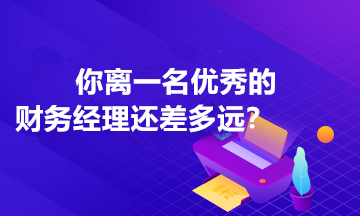 你離一名優(yōu)秀的財務(wù)經(jīng)理還差多遠(yuǎn)？