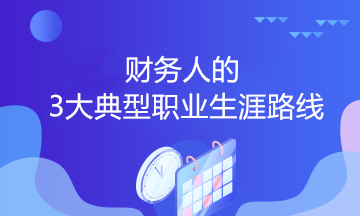 財(cái)務(wù)人的3大典型職業(yè)生涯路線(xiàn)，你會(huì)選哪個(gè)？