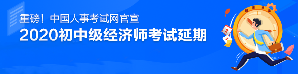 2020中級經(jīng)濟(jì)師考試時間推遲