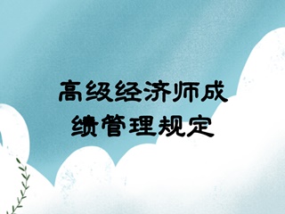 高級經(jīng)濟師成績管理規(guī)定