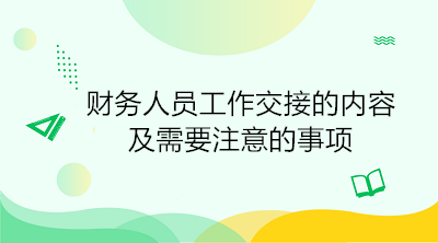 財務人員工作交接的內(nèi)容及需要注意的事項