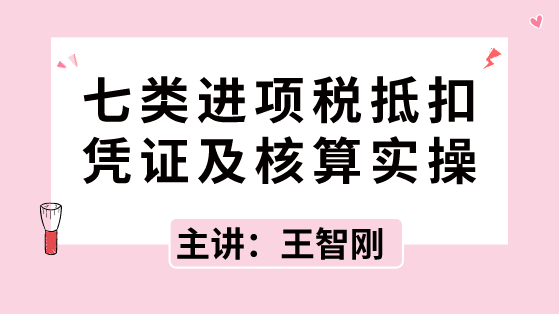 七類進項稅抵扣憑證及核算實操，速速拿走！