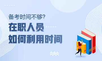 注冊會計師備考時間不夠？在職人員該如何利用時間？