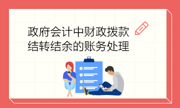 政府會(huì)計(jì)中財(cái)政撥款結(jié)轉(zhuǎn)結(jié)余的賬務(wù)處理 建議收藏！