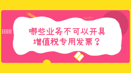 哪些業(yè)務(wù)不可以開具增值稅專用發(fā)票？