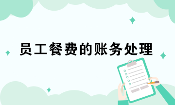 員工餐費(fèi)的3種賬務(wù)處理 會計極易混淆！