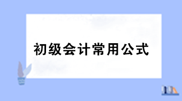 【干貨】初級會計職稱考試必備的基礎(chǔ)公式匯總！