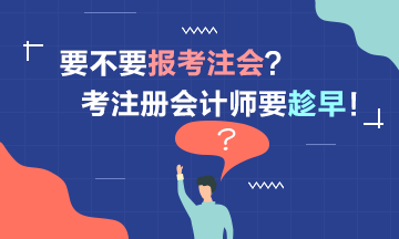 要考2021注冊會計師嗎？考注會要趁早！