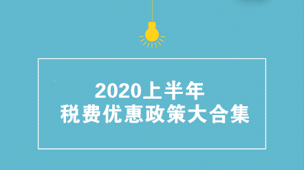 收藏帖！2020上半年稅費優(yōu)惠政策大合集 共35項！