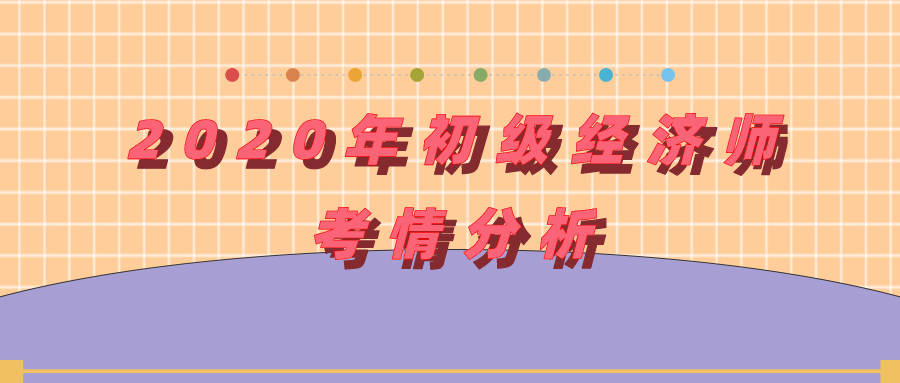 2020年初級(jí)經(jīng)濟(jì)師考情分析（試題類(lèi)型、考試內(nèi)容等）