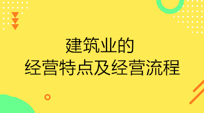 建筑業(yè)的經(jīng)營特點(diǎn)及經(jīng)營流程是什么？