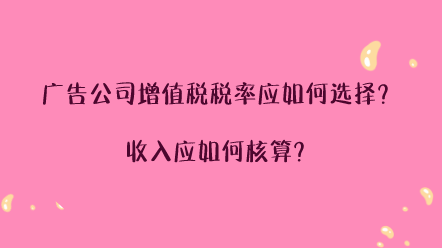 廣告公司增值稅稅率應(yīng)如何選擇？收入應(yīng)如何核算？