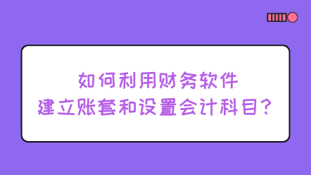 如何利用財(cái)務(wù)軟件建立賬套和設(shè)置會(huì)計(jì)科目？