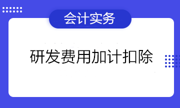 熱詞！研發(fā)費(fèi)用加計(jì)扣除知多少~