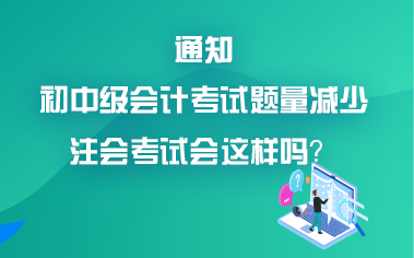 初中級會(huì)計(jì)考試題量減少？考試難度降低？注會(huì)會(huì)降難度嗎？