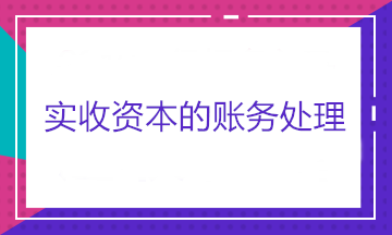 實(shí)收資本的賬務(wù)處理——股東出資、股東轉(zhuǎn)讓股權(quán)和股東減資