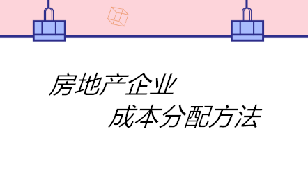 房地產(chǎn)企業(yè)成本分配方法有哪些？四個(gè)方法！