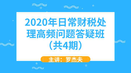 2020年日常財(cái)稅處理高頻問(wèn)題答疑班