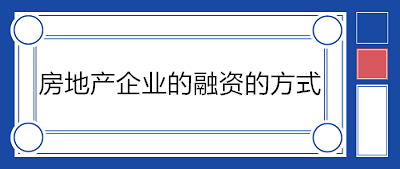 房地產(chǎn)企業(yè)的融資的方式有哪些？