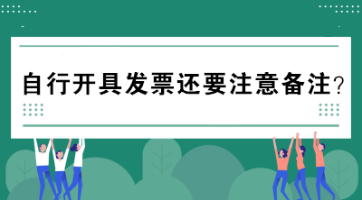 自行開具發(fā)票還要注意備注？不懂的趕緊來看看！