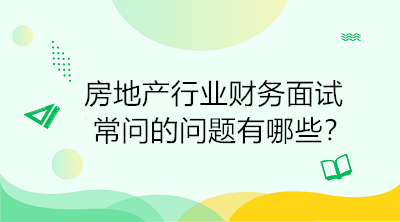 房地產(chǎn)行業(yè)財務(wù)面試常問的問題有哪些？