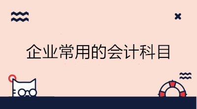 企業(yè)常用的會計科目有哪些？會計收藏！